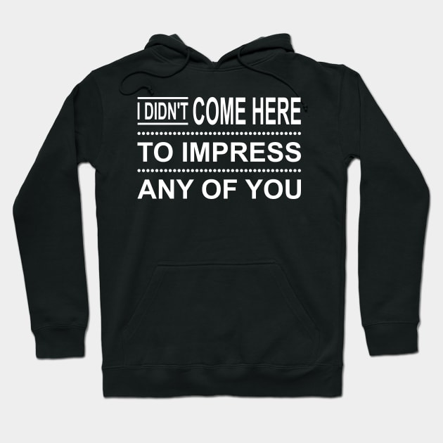 I Didn't Come Here To Impress Any Of You Hoodie by Lasso Print